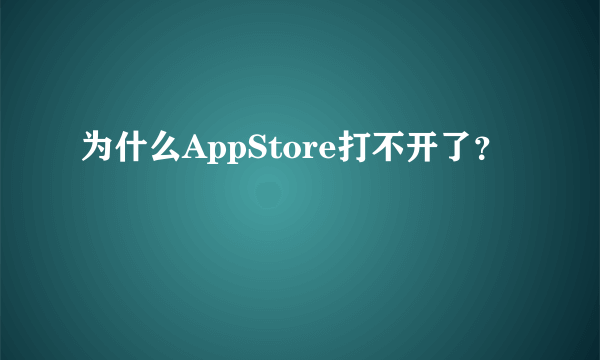 为什么AppStore打不开了？