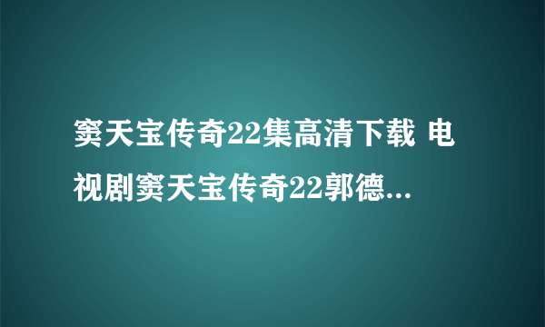 窦天宝传奇22集高清下载 电视剧窦天宝传奇22郭德纲全集在线观看