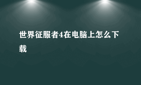 世界征服者4在电脑上怎么下载