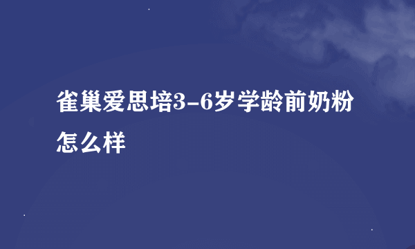 雀巢爱思培3-6岁学龄前奶粉怎么样