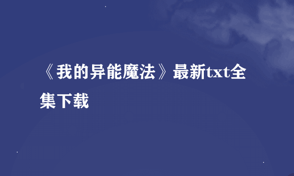 《我的异能魔法》最新txt全集下载