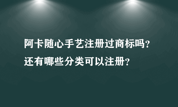 阿卡随心手艺注册过商标吗？还有哪些分类可以注册？