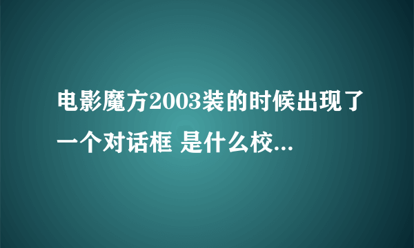 电影魔方2003装的时候出现了一个对话框 是什么校验产品序列号 怎么搞