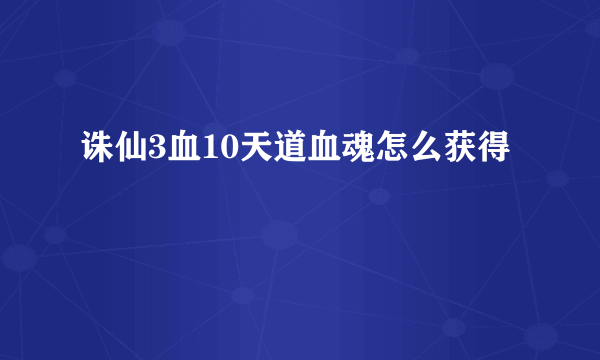 诛仙3血10天道血魂怎么获得