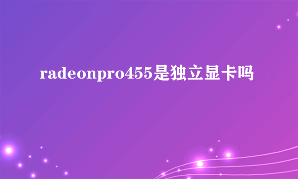 radeonpro455是独立显卡吗