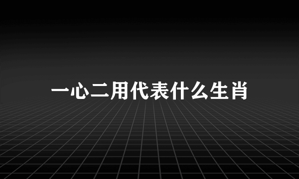 一心二用代表什么生肖