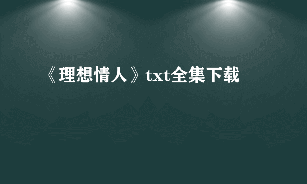 《理想情人》txt全集下载