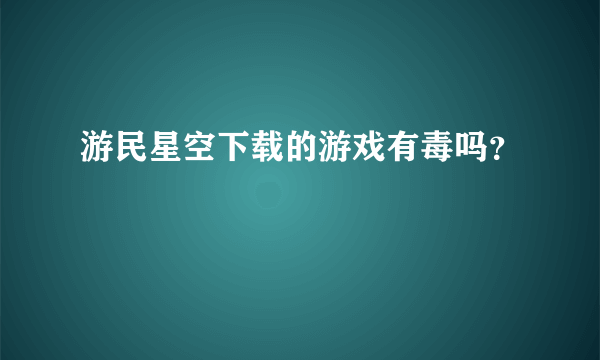 游民星空下载的游戏有毒吗？