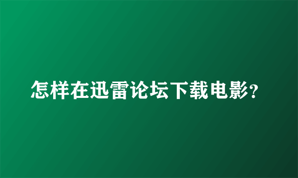 怎样在迅雷论坛下载电影？