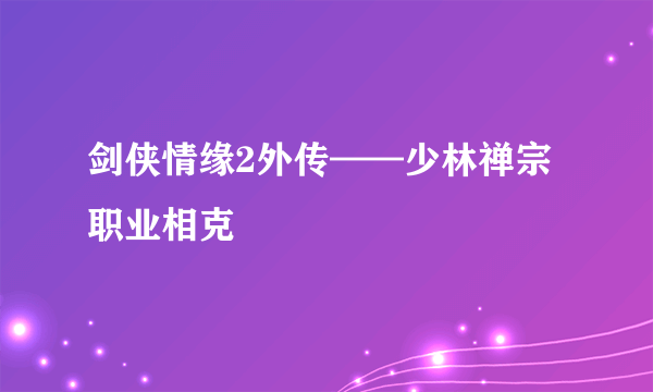 剑侠情缘2外传——少林禅宗职业相克