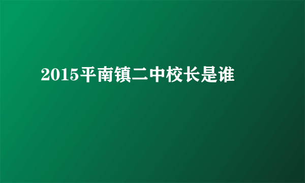 2015平南镇二中校长是谁