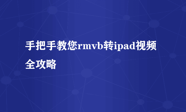 手把手教您rmvb转ipad视频全攻略