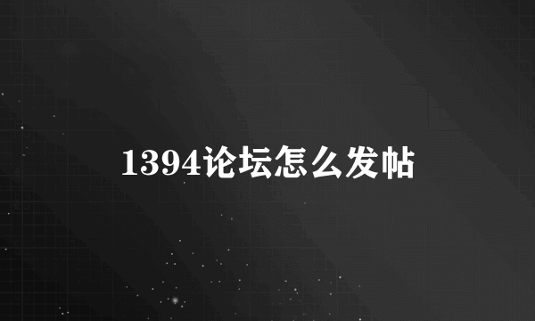 1394论坛怎么发帖