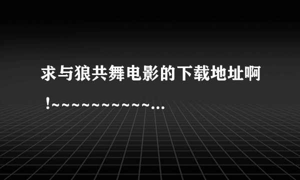 求与狼共舞电影的下载地址啊 !~~~~~~~~~~~~~~`