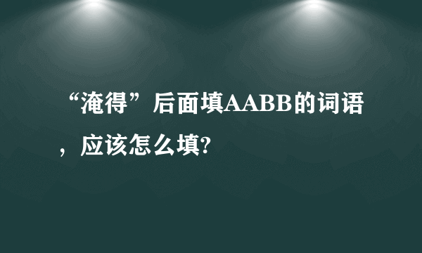 “淹得”后面填AABB的词语，应该怎么填?