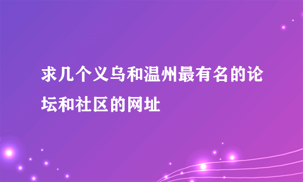 求几个义乌和温州最有名的论坛和社区的网址