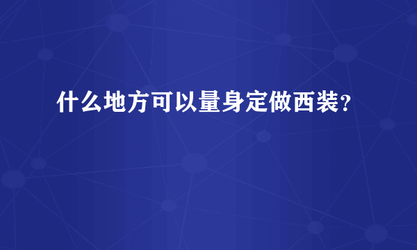 什么地方可以量身定做西装？