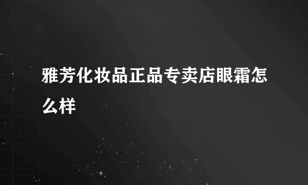 雅芳化妆品正品专卖店眼霜怎么样