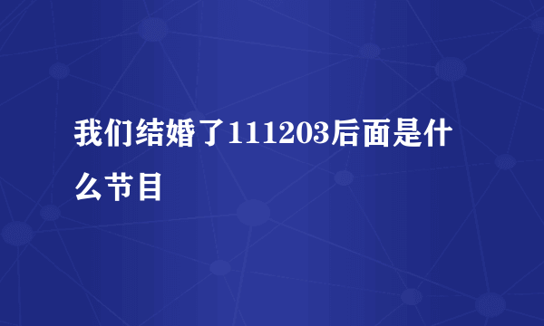 我们结婚了111203后面是什么节目