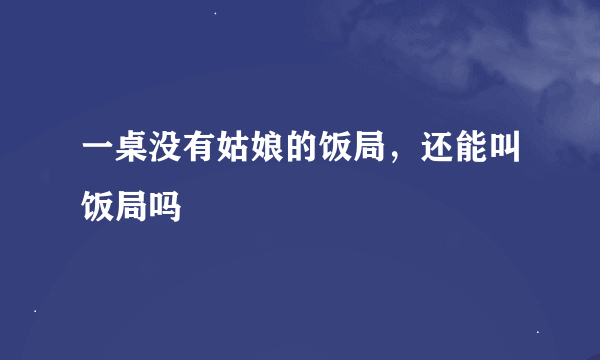 一桌没有姑娘的饭局，还能叫饭局吗