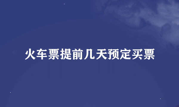 火车票提前几天预定买票