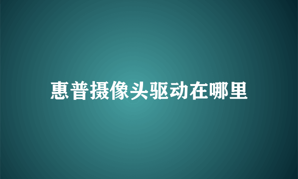 惠普摄像头驱动在哪里