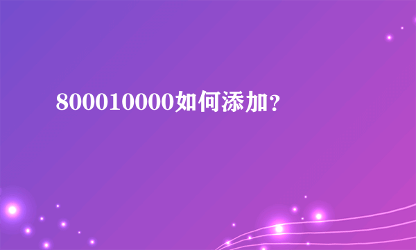 800010000如何添加？