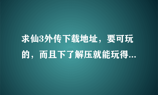 求仙3外传下载地址，要可玩的，而且下了解压就能玩得那种，要真的，不要盗版