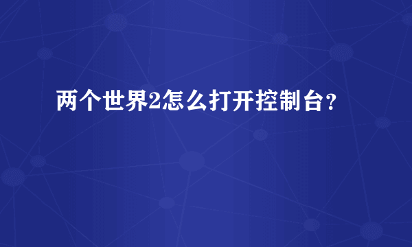 两个世界2怎么打开控制台？