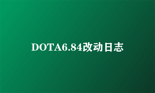 DOTA6.84改动日志