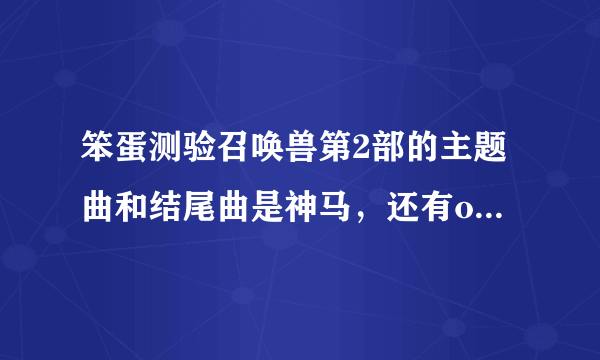 笨蛋测验召唤兽第2部的主题曲和结尾曲是神马，还有ova的主题曲