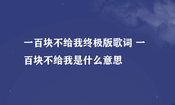 一百块不给我终极版歌词 一百块不给我是什么意思