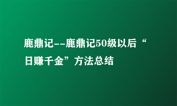 鹿鼎记--鹿鼎记50级以后“日赚千金”方法总结