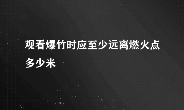 观看爆竹时应至少远离燃火点多少米