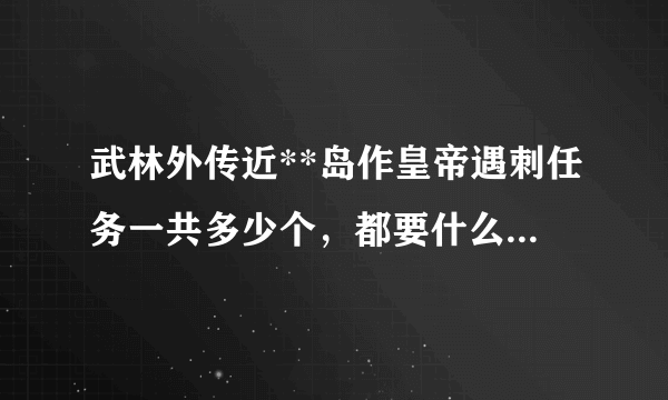 武林外传近**岛作皇帝遇刺任务一共多少个，都要什么，在那里详细的说一下。