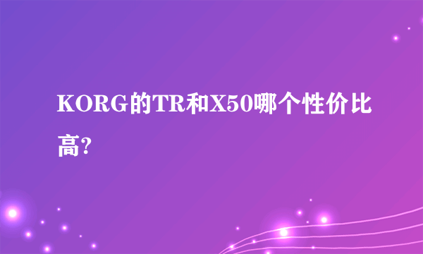 KORG的TR和X50哪个性价比高?