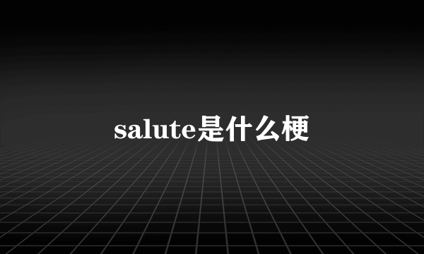 salute是什么梗