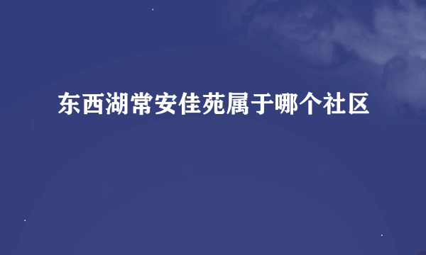 东西湖常安佳苑属于哪个社区