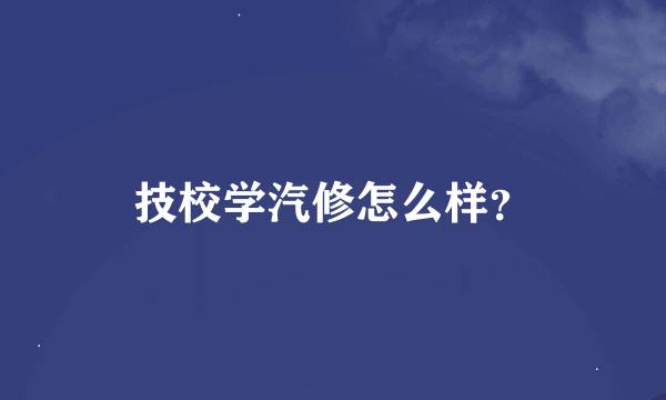 技校学汽修怎么样？