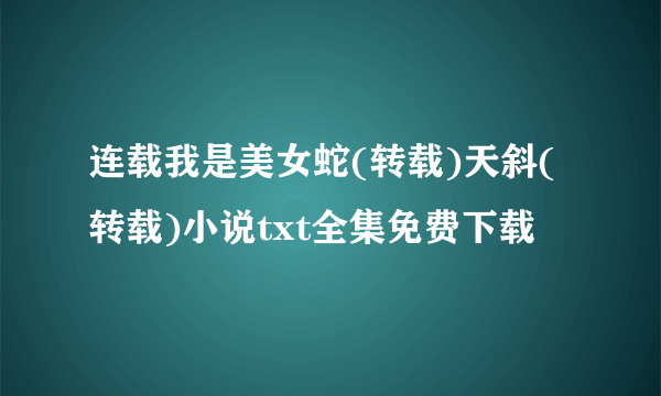 连载我是美女蛇(转载)天斜(转载)小说txt全集免费下载