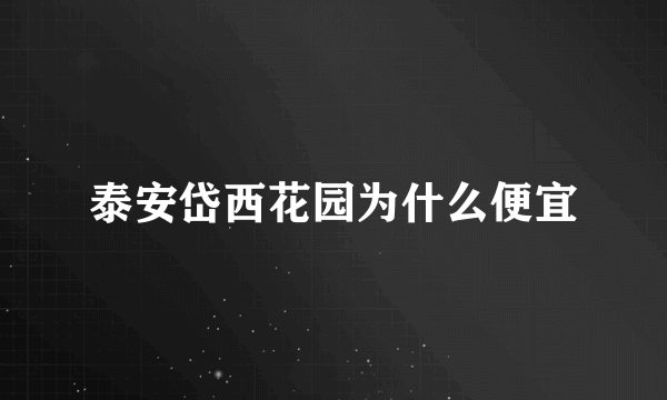 泰安岱西花园为什么便宜