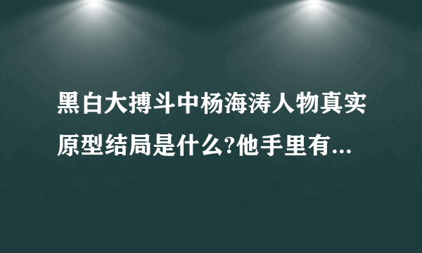 黑白大搏斗中杨海涛人物真实原型结局是什么?他手里有几条命案?