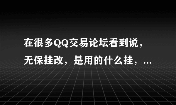 在很多QQ交易论坛看到说，无保挂改，是用的什么挂，CQQ吗，CQQ挂的是3GQQ 应该挂不出常用IP吧