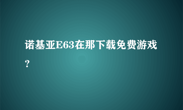 诺基亚E63在那下载免费游戏？