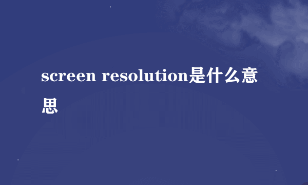 screen resolution是什么意思