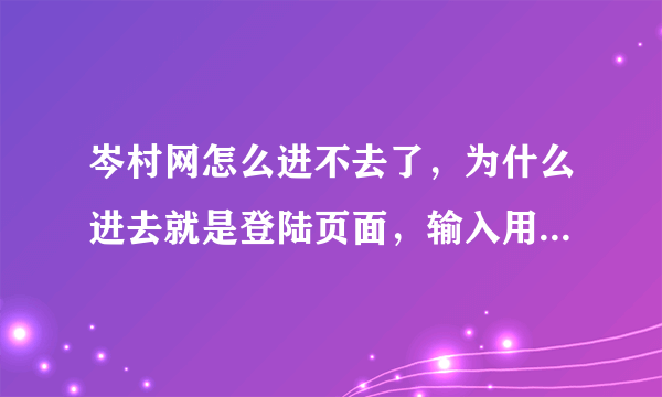 岑村网怎么进不去了，为什么进去就是登陆页面，输入用户名和密码了还是进不去？