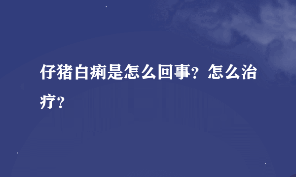 仔猪白痢是怎么回事？怎么治疗？