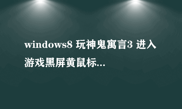 windows8 玩神鬼寓言3 进入游戏黑屏黄鼠标下载了 game for windows 3.2和3.5都没效果。