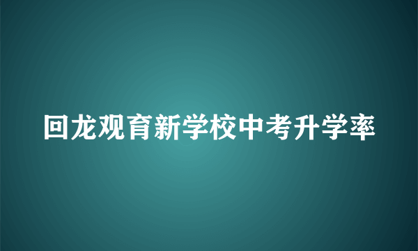 回龙观育新学校中考升学率