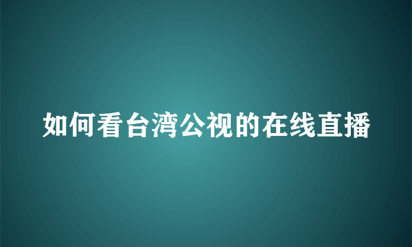 如何看台湾公视的在线直播